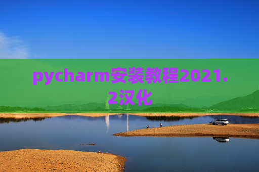 pycharm安装教程2021.2汉化 pycharm安装教程2021.2汉化